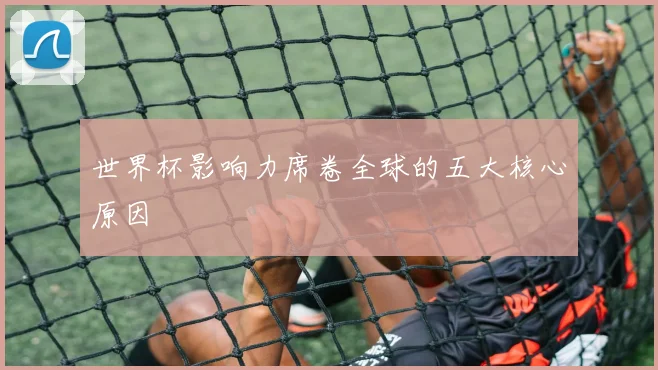 世界杯影响力席卷全球的五大核心原因