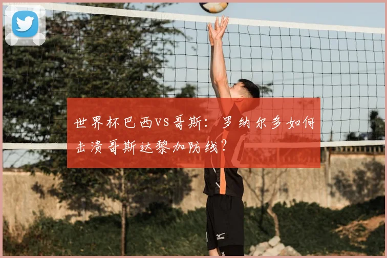 世界杯巴西vs哥斯：罗纳尔多如何击溃哥斯达黎加防线？