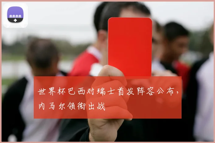 世界杯巴西对瑞士首发阵容公布，内马尔领衔出战