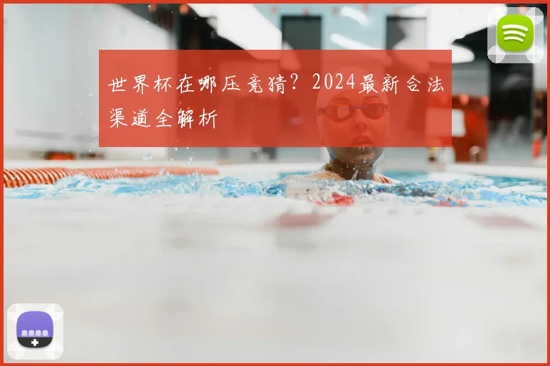 世界杯在哪压竞猜？2024最新合法渠道全解析
