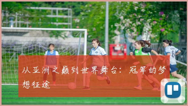 从亚洲之巅到世界舞台:冠军的梦想征途