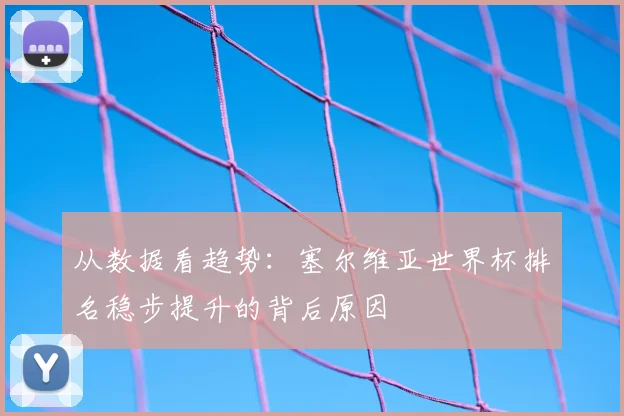 从数据看趋势：塞尔维亚世界杯排名稳步提升的背后原因
