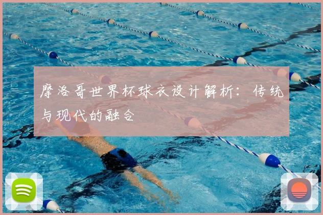 摩洛哥世界杯球衣设计解析：传统与现代的融合