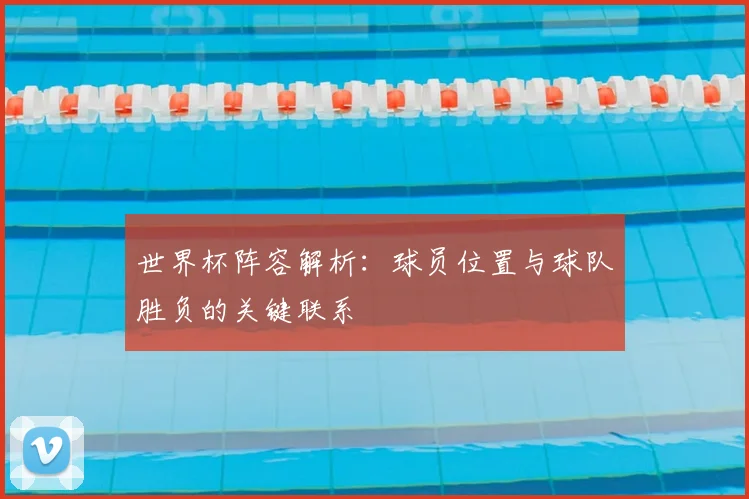世界杯阵容解析：球员位置与球队胜负的关键联系