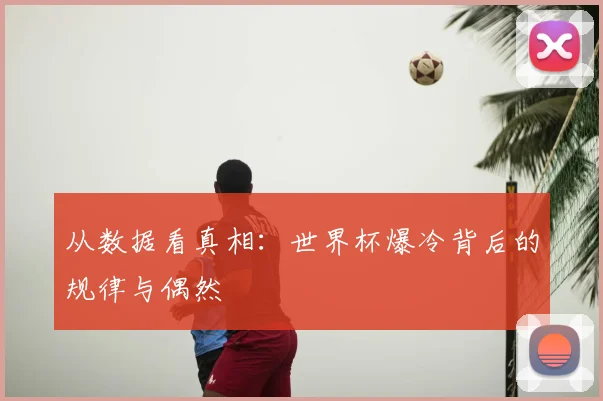 从数据看真相：世界杯爆冷背后的规律与偶然