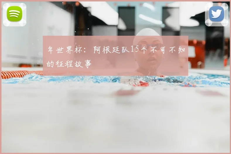 年世界杯：阿根廷队15个不可不知的征程故事