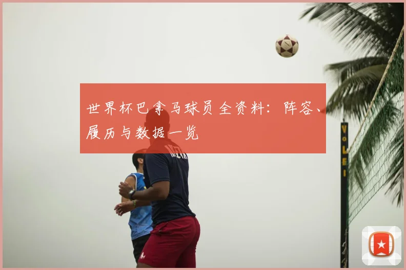 世界杯巴拿马球员全资料：阵容、履历与数据一览