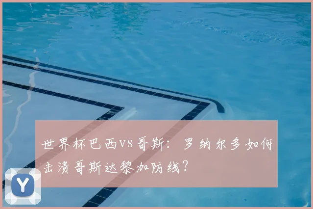 世界杯巴西vs哥斯：罗纳尔多如何击溃哥斯达黎加防线？