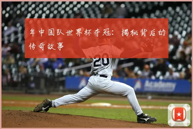 年中国队世界杯夺冠：揭秘背后的传奇故事