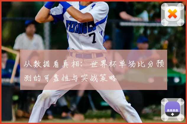 从数据看真相：世界杯单场比分预测的可靠性与实战策略