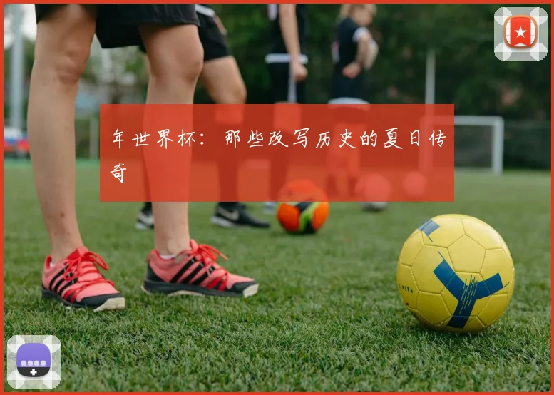 年世界杯：那些改写历史的夏日传奇