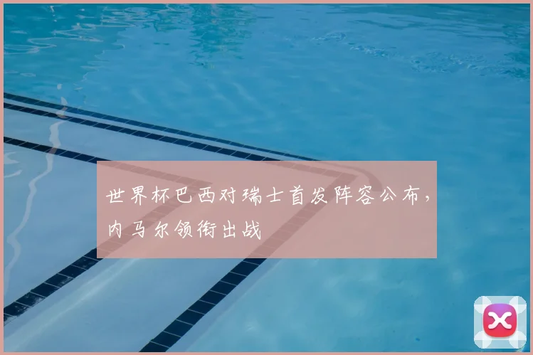 世界杯巴西对瑞士首发阵容公布，内马尔领衔出战
